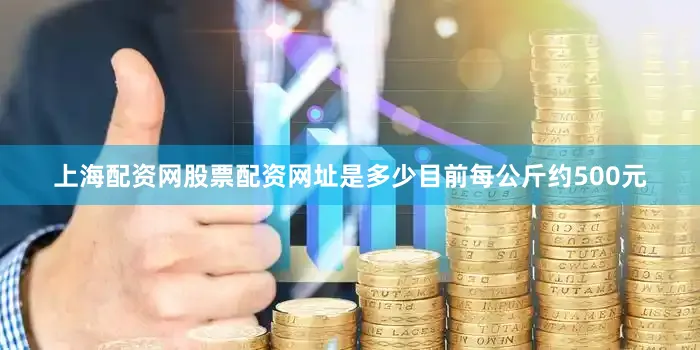 上海配资网股票配资网址是多少目前每公斤约500元