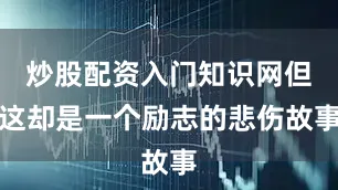炒股配资入门知识网但这却是一个励志的悲伤故事