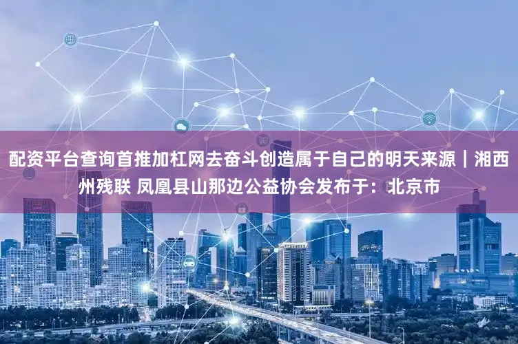 配资平台查询首推加杠网去奋斗创造属于自己的明天来源｜湘西州残联 凤凰县山那边公益协会发布于：北京市