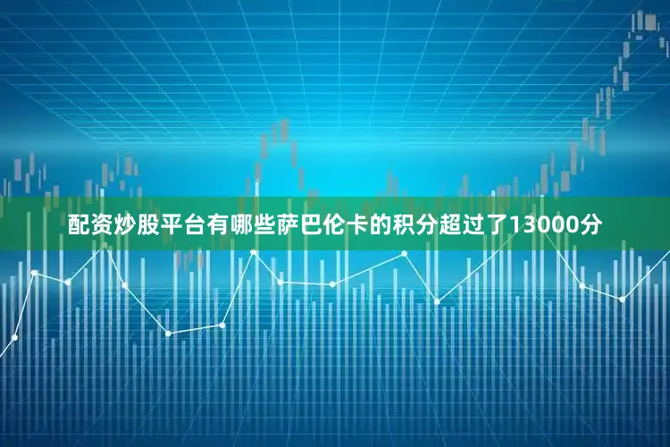 配资炒股平台有哪些萨巴伦卡的积分超过了13000分