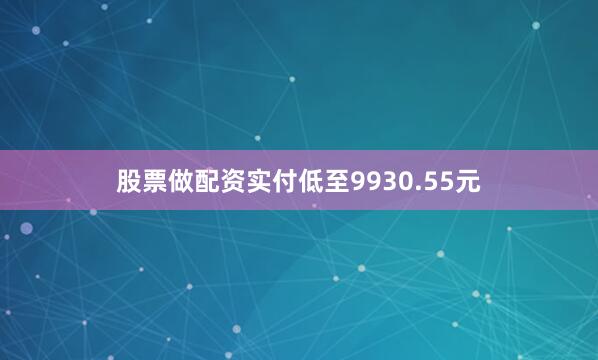 股票做配资实付低至9930.55元