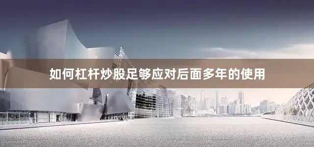 如何杠杆炒股足够应对后面多年的使用