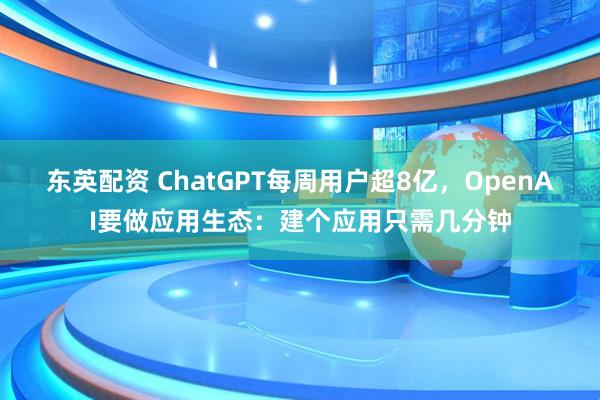 东英配资 ChatGPT每周用户超8亿，OpenAI要做应用生态：建个应用只需几分钟
