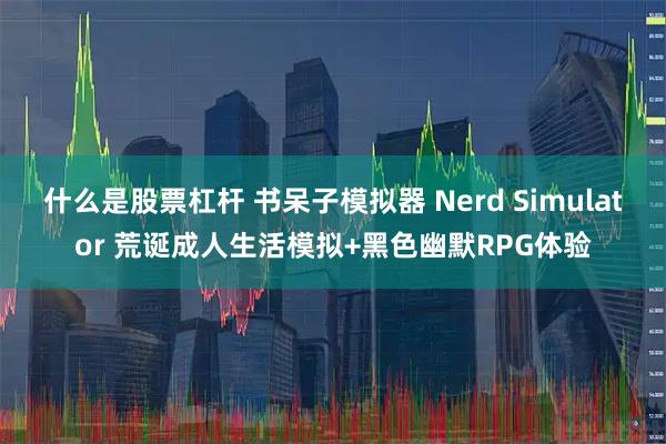 什么是股票杠杆 书呆子模拟器 Nerd Simulator 荒诞成人生活模拟+黑色幽默RPG体验