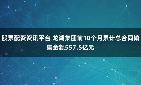 股票配资资讯平台 龙湖集团前10个月累计总合同销售金额557.5亿元