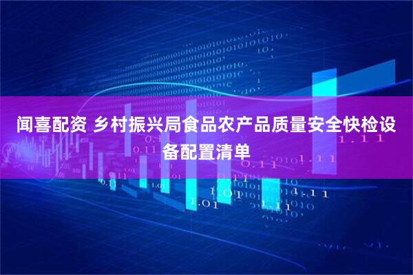 闻喜配资 乡村振兴局食品农产品质量安全快检设备配置清单
