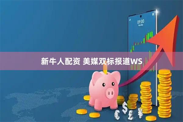新牛人配资 美媒双标报道WS