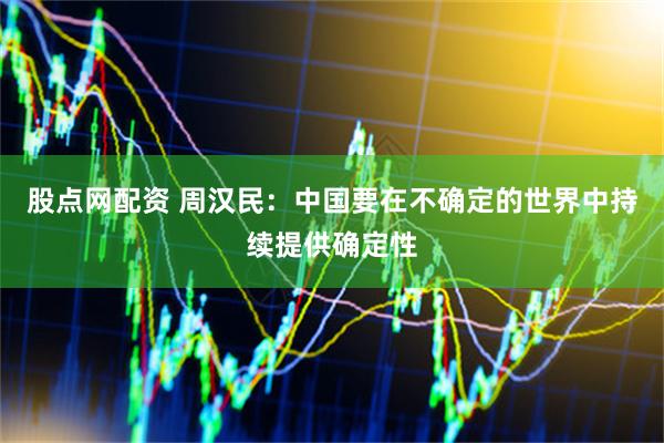股点网配资 周汉民：中国要在不确定的世界中持续提供确定性