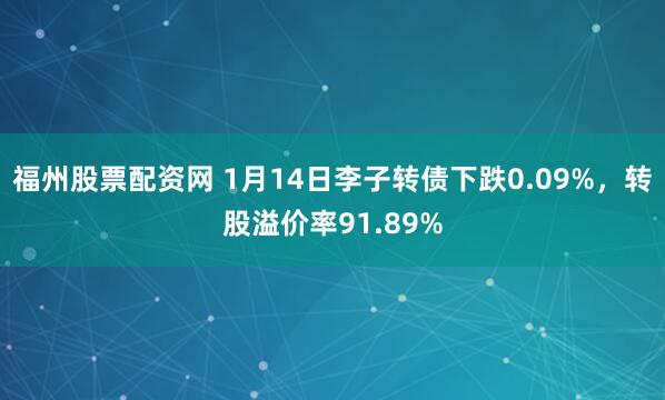 福州股票配资网 1月14日李子转债下跌0.09%，转股溢价率91.89%