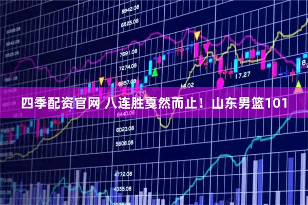 四季配资官网 八连胜戛然而止！山东男篮101