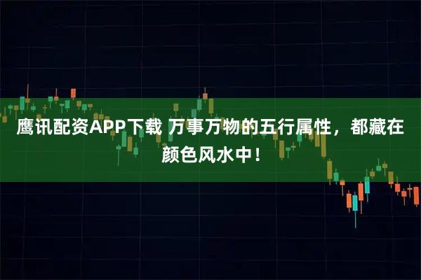 鹰讯配资APP下载 万事万物的五行属性，都藏在颜色风水中！