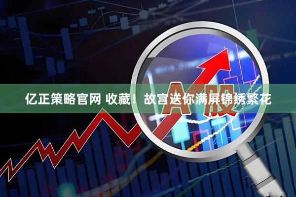 亿正策略官网 收藏！故宫送你满屏锦绣繁花
