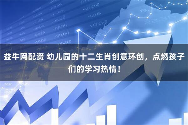 益牛网配资 幼儿园的十二生肖创意环创，点燃孩子们的学习热情！
