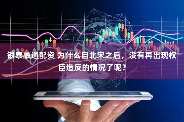 银泰融通配资 为什么自北宋之后，没有再出现权臣造反的情况了呢？