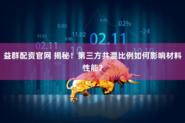 益群配资官网 揭秘!第三方共混比例如何影响材料性能?