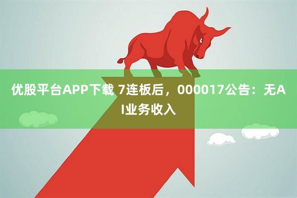 优股平台APP下载 7连板后，000017公告：无AI业务收入